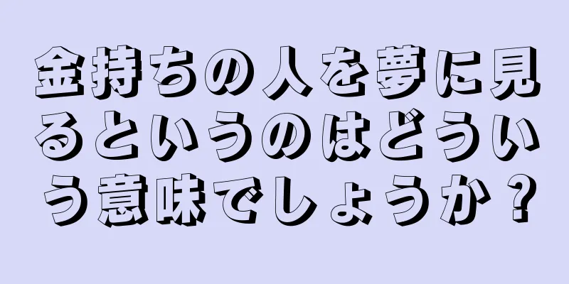 金持ちの人を夢に見るというのはどういう意味でしょうか？