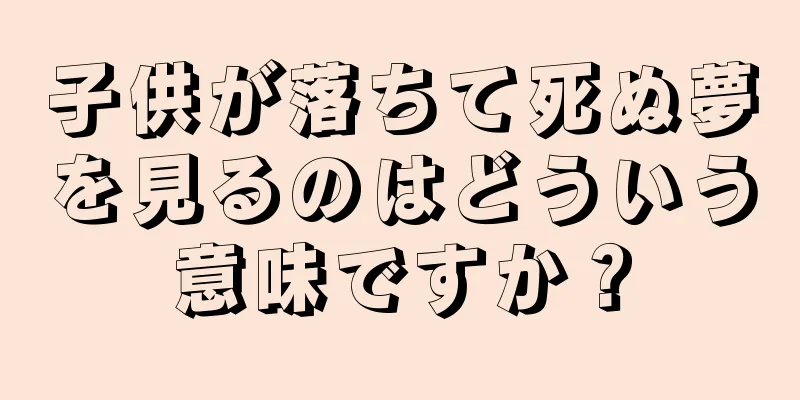 子供が落ちて死ぬ夢を見るのはどういう意味ですか？
