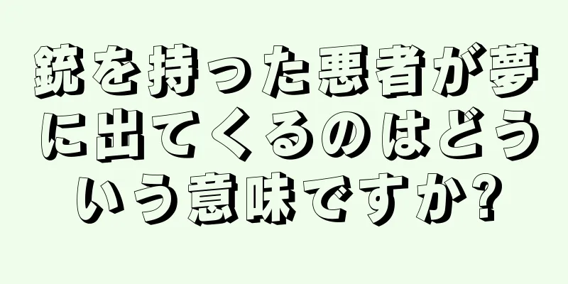 銃を持った悪者が夢に出てくるのはどういう意味ですか?