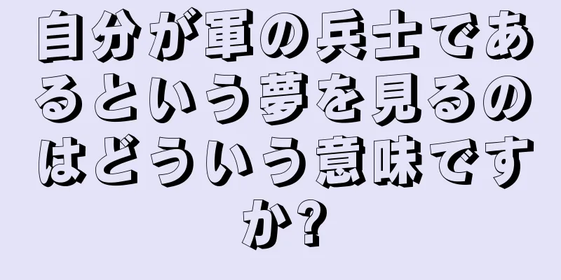 自分が軍の兵士であるという夢を見るのはどういう意味ですか?