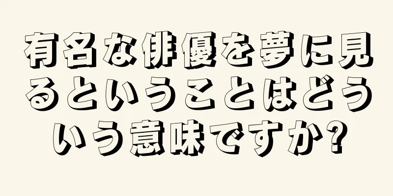 有名な俳優を夢に見るということはどういう意味ですか?