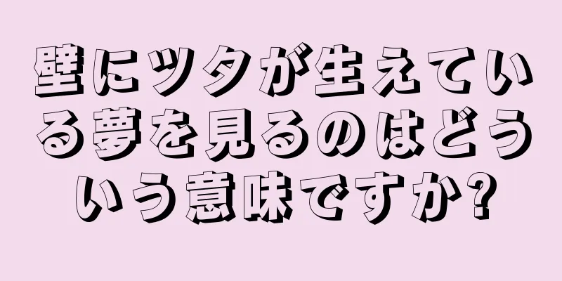 壁にツタが生えている夢を見るのはどういう意味ですか?