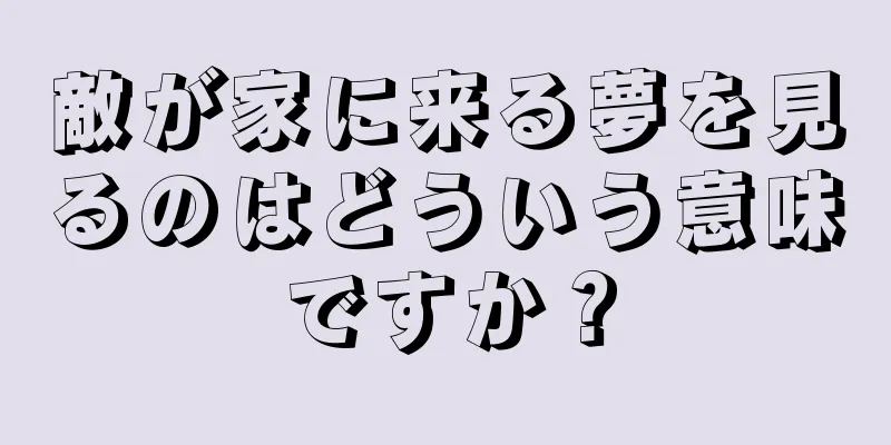 敵が家に来る夢を見るのはどういう意味ですか？