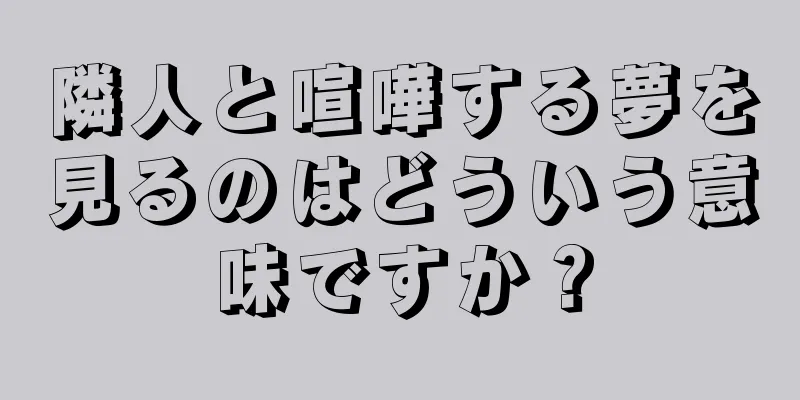 隣人と喧嘩する夢を見るのはどういう意味ですか？