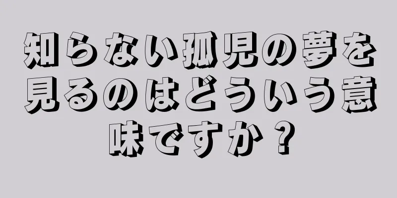 知らない孤児の夢を見るのはどういう意味ですか？