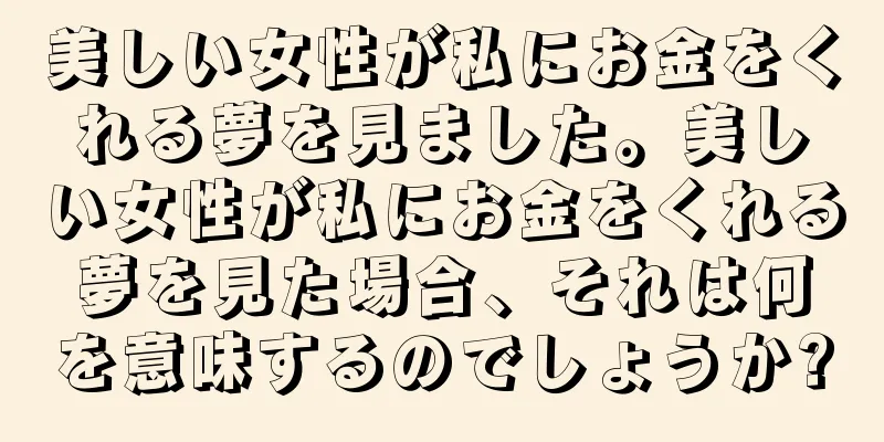 美しい女性が私にお金をくれる夢を見ました。美しい女性が私にお金をくれる夢を見た場合、それは何を意味するのでしょうか?