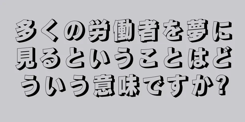 多くの労働者を夢に見るということはどういう意味ですか?