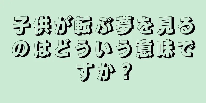 子供が転ぶ夢を見るのはどういう意味ですか？
