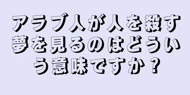 アラブ人が人を殺す夢を見るのはどういう意味ですか？