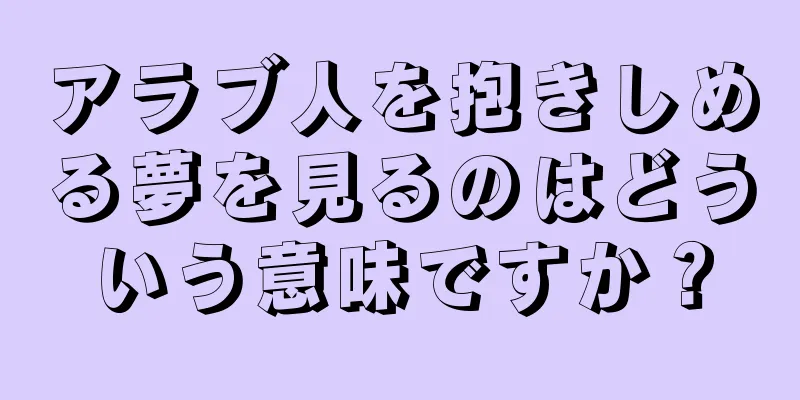 アラブ人を抱きしめる夢を見るのはどういう意味ですか？