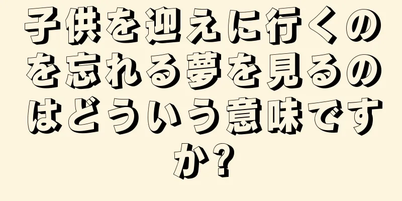 子供を迎えに行くのを忘れる夢を見るのはどういう意味ですか?