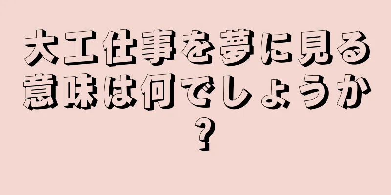 大工仕事を夢に見る意味は何でしょうか？
