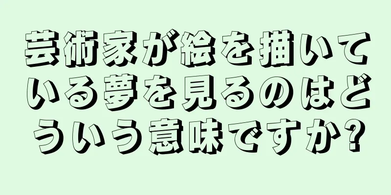 芸術家が絵を描いている夢を見るのはどういう意味ですか?