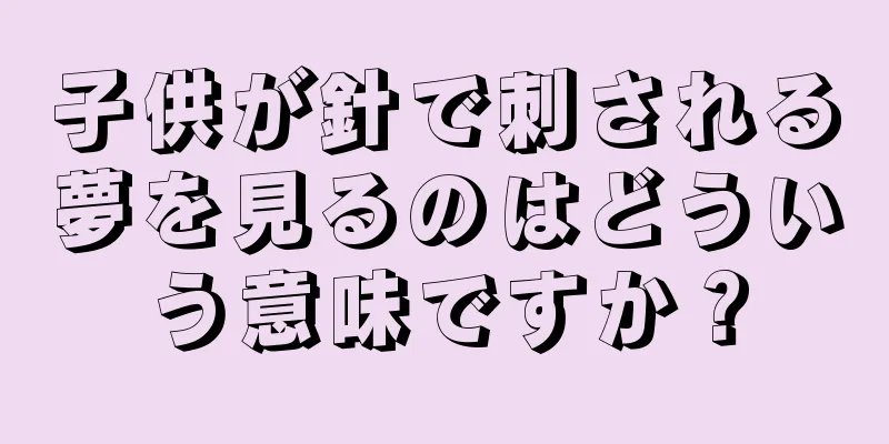 子供が針で刺される夢を見るのはどういう意味ですか？