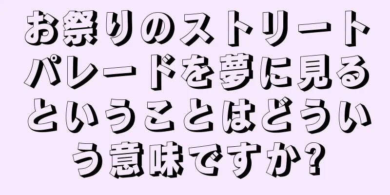 お祭りのストリートパレードを夢に見るということはどういう意味ですか?