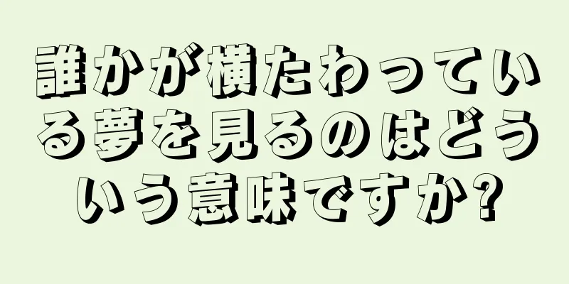 誰かが横たわっている夢を見るのはどういう意味ですか?