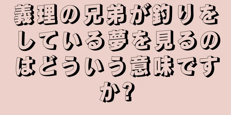 義理の兄弟が釣りをしている夢を見るのはどういう意味ですか?