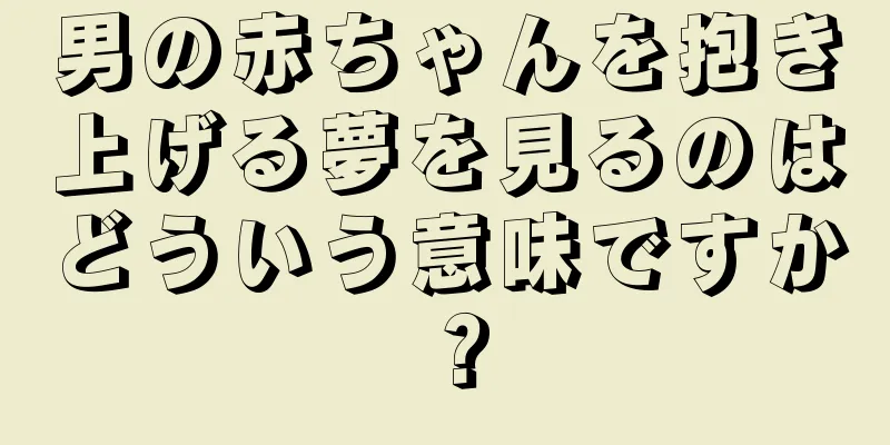 男の赤ちゃんを抱き上げる夢を見るのはどういう意味ですか？