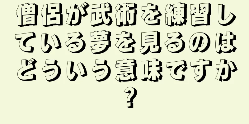 僧侶が武術を練習している夢を見るのはどういう意味ですか？