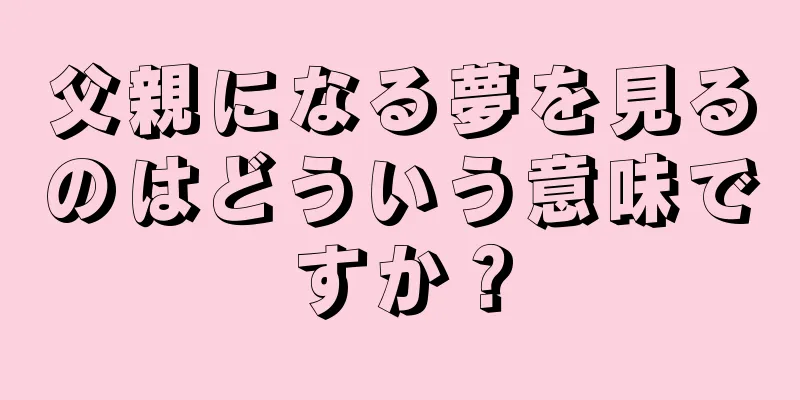 父親になる夢を見るのはどういう意味ですか？