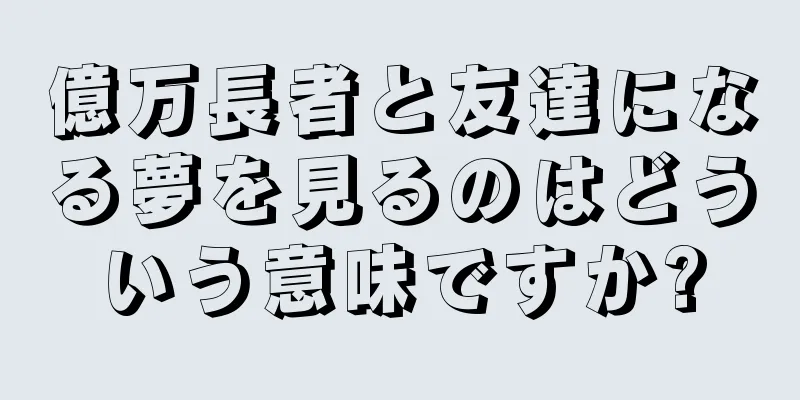 億万長者と友達になる夢を見るのはどういう意味ですか?