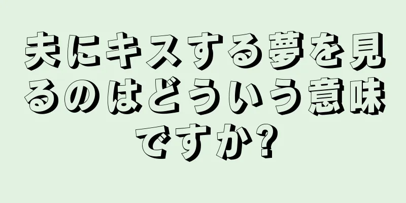 夫にキスする夢を見るのはどういう意味ですか?