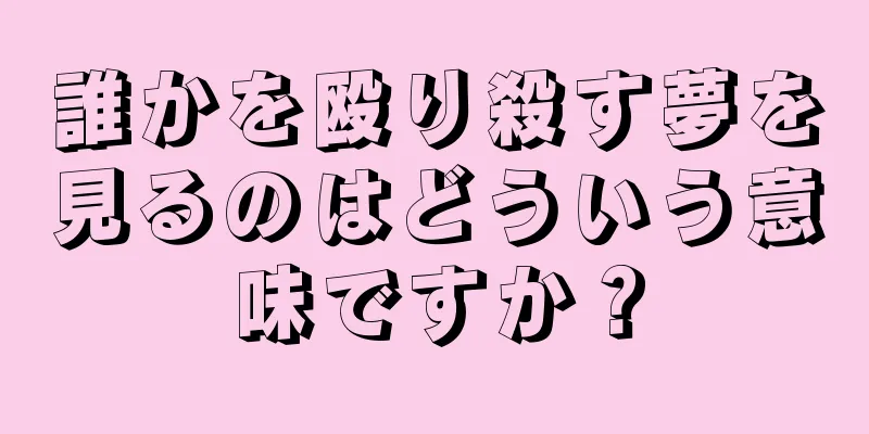 誰かを殴り殺す夢を見るのはどういう意味ですか？