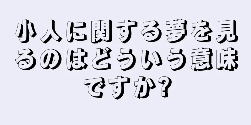 小人に関する夢を見るのはどういう意味ですか?