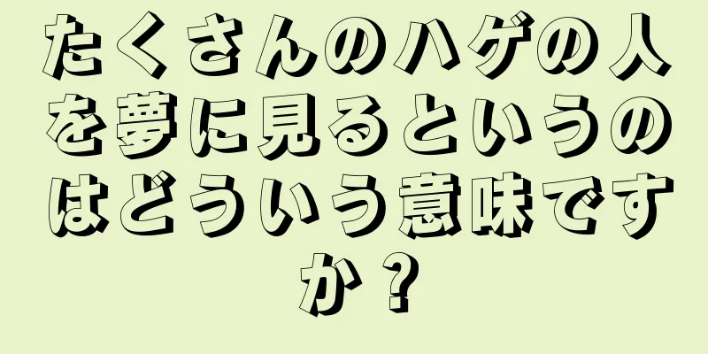 たくさんのハゲの人を夢に見るというのはどういう意味ですか？