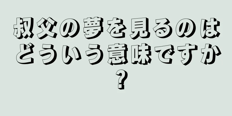 叔父の夢を見るのはどういう意味ですか？
