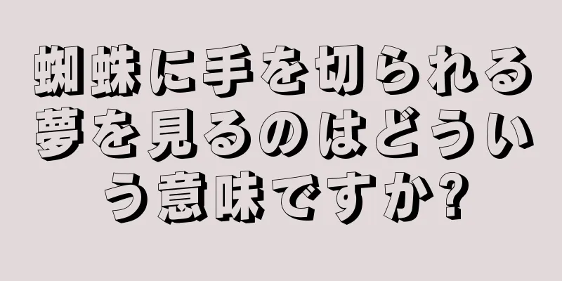 蜘蛛に手を切られる夢を見るのはどういう意味ですか?