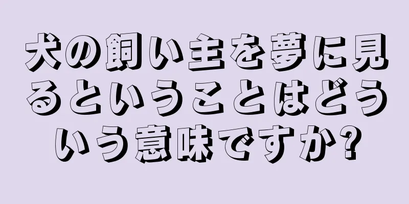 犬の飼い主を夢に見るということはどういう意味ですか?