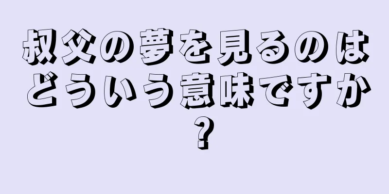 叔父の夢を見るのはどういう意味ですか？