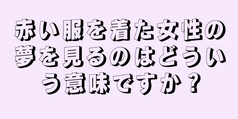 赤い服を着た女性の夢を見るのはどういう意味ですか？