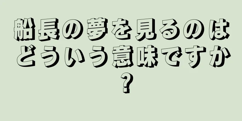 船長の夢を見るのはどういう意味ですか？