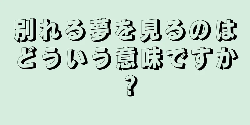 別れる夢を見るのはどういう意味ですか？