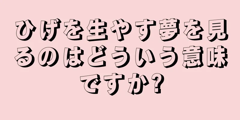 ひげを生やす夢を見るのはどういう意味ですか?