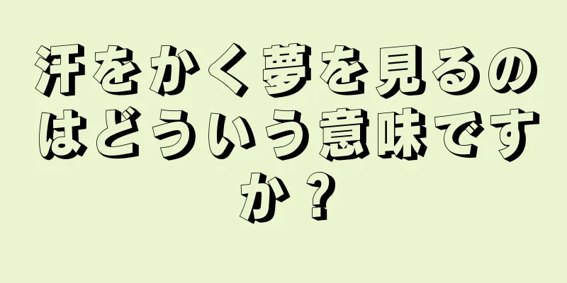 汗をかく夢を見るのはどういう意味ですか？
