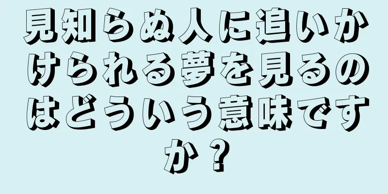 見知らぬ人に追いかけられる夢を見るのはどういう意味ですか？