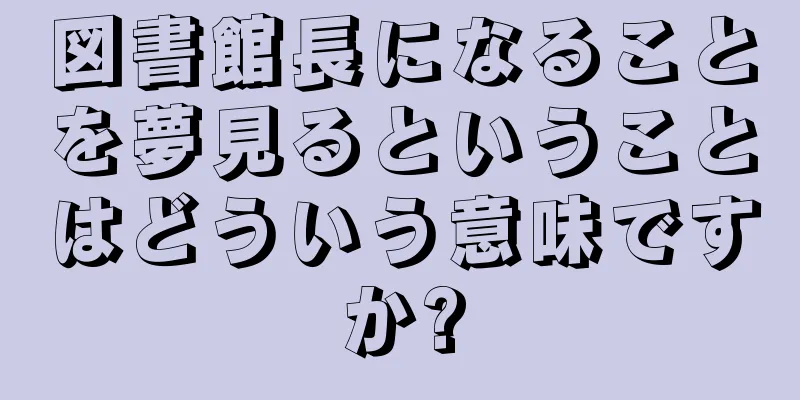 図書館長になることを夢見るということはどういう意味ですか?