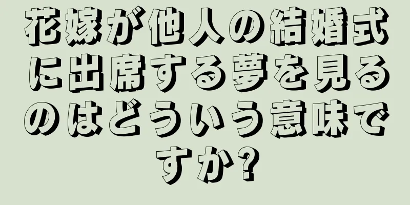 花嫁が他人の結婚式に出席する夢を見るのはどういう意味ですか?