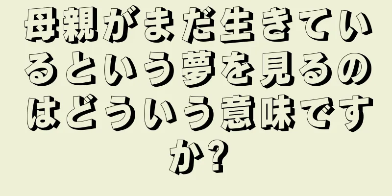 母親がまだ生きているという夢を見るのはどういう意味ですか?