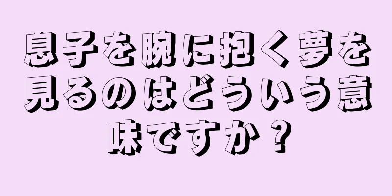 息子を腕に抱く夢を見るのはどういう意味ですか？