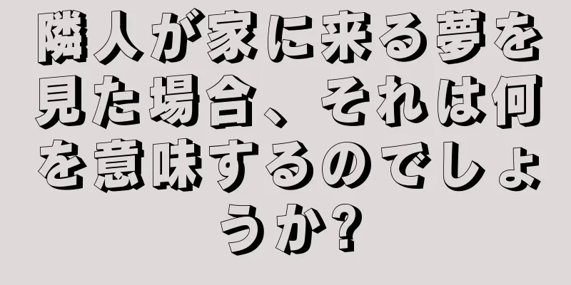 隣人が家に来る夢を見た場合、それは何を意味するのでしょうか?