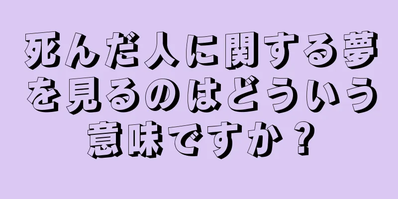 死んだ人に関する夢を見るのはどういう意味ですか？