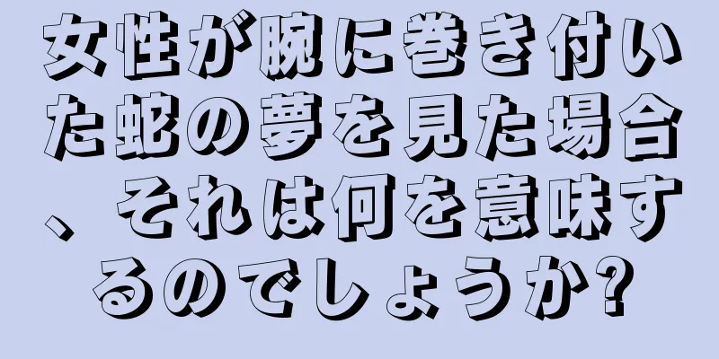 女性が腕に巻き付いた蛇の夢を見た場合、それは何を意味するのでしょうか?
