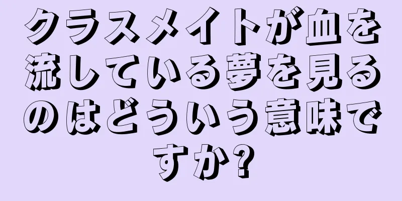 クラスメイトが血を流している夢を見るのはどういう意味ですか?