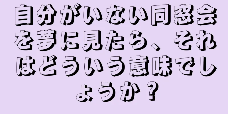 自分がいない同窓会を夢に見たら、それはどういう意味でしょうか？