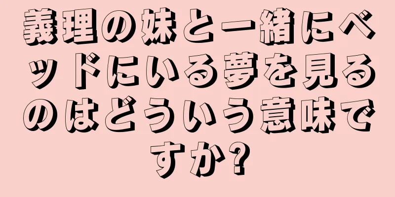 義理の妹と一緒にベッドにいる夢を見るのはどういう意味ですか?
