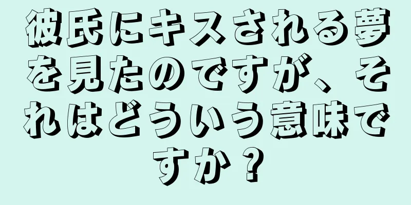 彼氏にキスされる夢を見たのですが、それはどういう意味ですか？